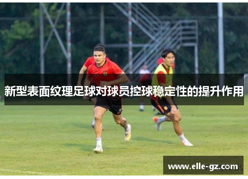 新型表面纹理足球对球员控球稳定性的提升作用